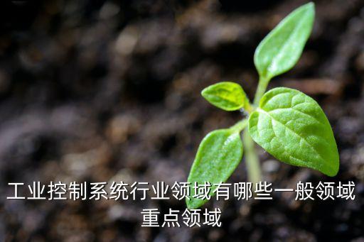 工業(yè)控制系統(tǒng)有哪些領(lǐng)域，工業(yè)自動(dòng)化控制應(yīng)用在哪些領(lǐng)域