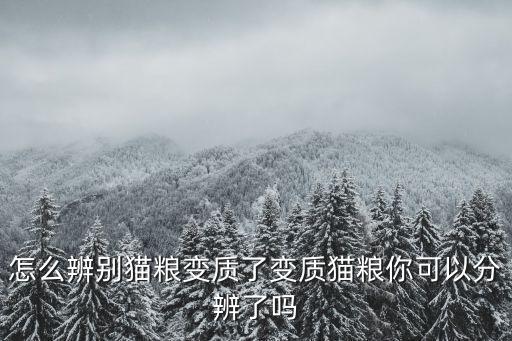 怎么辨別貓糧變質(zhì)了變質(zhì)貓糧你可以分辨了嗎