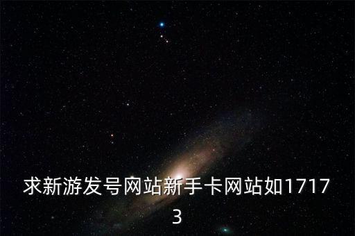 求新游發(fā)號(hào)網(wǎng)站新手卡網(wǎng)站如17173