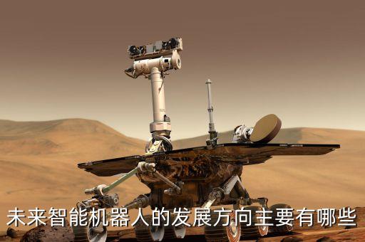 未來(lái)智能機(jī)器人的發(fā)展方向主要有哪些