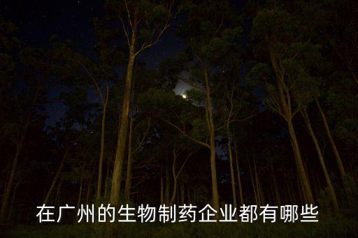 在廣州的生物制藥企業(yè)都有哪些