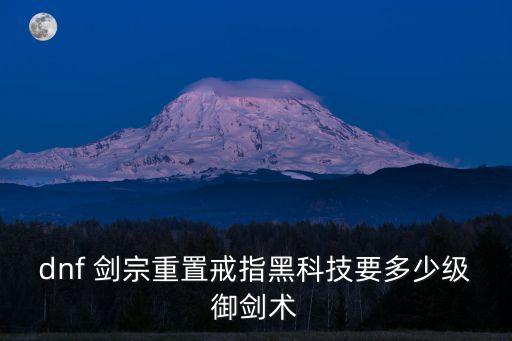dnf 劍宗重置戒指黑科技要多少級御劍術(shù)