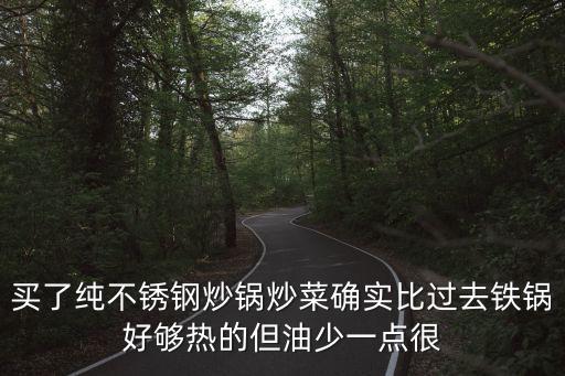 買了純不銹鋼炒鍋炒菜確實(shí)比過(guò)去鐵鍋好夠熱的但油少一點(diǎn)很