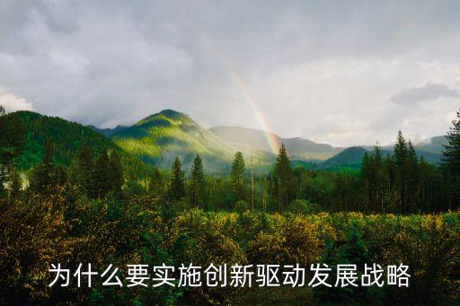 為什么要實(shí)施創(chuàng)新驅(qū)動(dòng)發(fā)展戰(zhàn)略