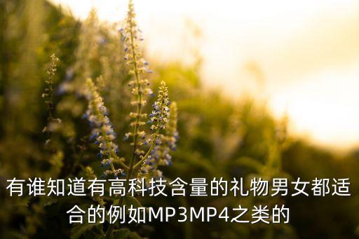 有誰(shuí)知道有高科技含量的禮物男女都適合的例如MP3MP4之類的