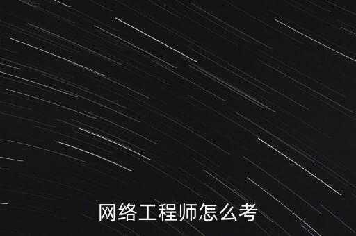網(wǎng)絡(luò)工程師怎么考