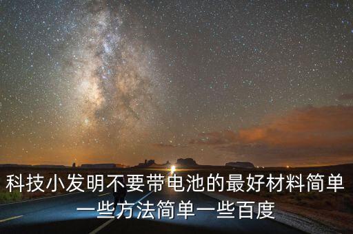 有沒有不用電的科學(xué)小手工，科技小發(fā)明不要帶電池的最好材料簡單一些方法簡單一些百度