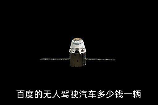 百度的無(wú)人駕駛汽車多少錢(qián)一輛