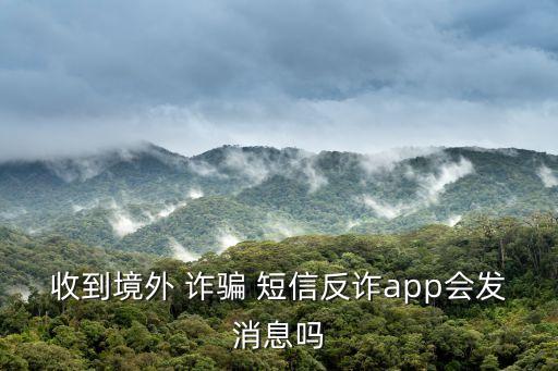 詐騙軟自動發(fā)短信,反詐騙中心app正式上線首次實現(xiàn)實時預警