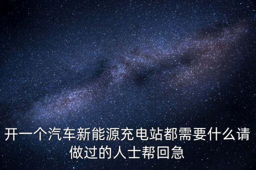 開一個(gè)汽車新能源充電站都需要什么請(qǐng)做過的人士幫回急