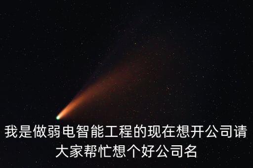 我是做弱電智能工程的現(xiàn)在想開公司請(qǐng)大家?guī)兔ο雮€(gè)好公司名