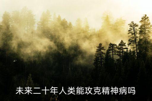 未來二十年人類能攻克精神病嗎