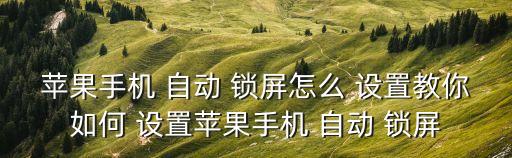 蘋果手機 自動 鎖屏怎么 設(shè)置教你如何 設(shè)置蘋果手機 自動 鎖屏
