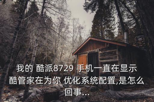 我的 酷派8729 手機(jī)一直在顯示酷管家在為你 優(yōu)化系統(tǒng)配置,是怎么回事...