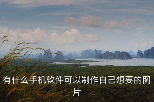 有什么手機(jī)軟件可以制作自己想要的圖片