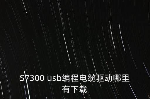 S7300 usb編程電纜驅(qū)動(dòng)哪里有下載