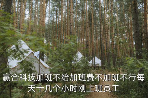 贏合科技加班不給加班費不加班不行每天十幾個小時剛上班員工