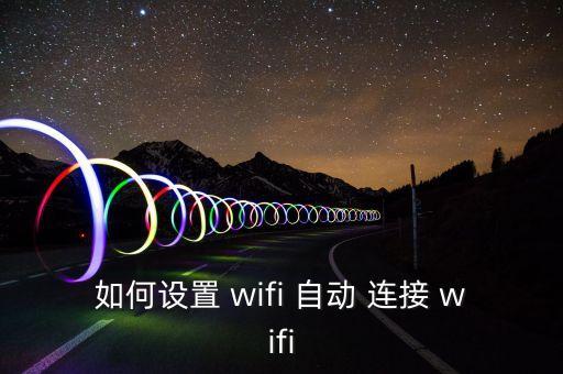 如何設(shè)置 wifi 自動(dòng) 連接 wifi