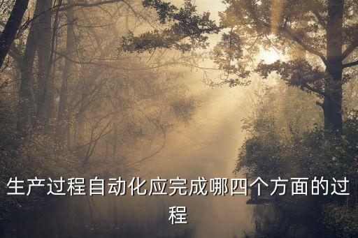 生產(chǎn)過程自動化應完成哪四個方面的過程