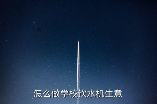 怎么做學(xué)校飲水機(jī)生意