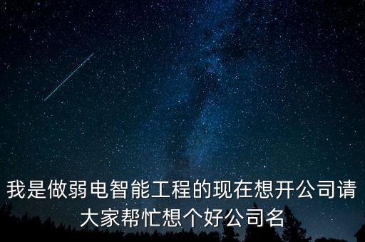 我是做弱電智能工程的現(xiàn)在想開公司請大家?guī)兔ο雮€好公司名