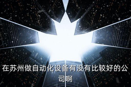 在蘇州做自動化設備有沒有比較好的公司啊
