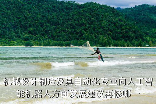機械設(shè)計制造及其自動化專業(yè)向人工智能機器人方面發(fā)展建議再修哪一