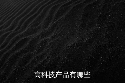 高科技產(chǎn)品有哪些