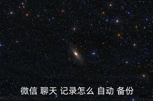  微信 聊天 記錄怎么 自動 備份