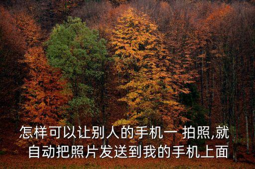 怎樣可以讓別人的手機(jī)一 拍照,就 自動(dòng)把照片發(fā)送到我的手機(jī)上面