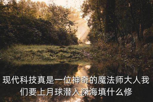 現(xiàn)代科技真是一位神奇的魔法師大人我們要上月球潛入深海填什么修