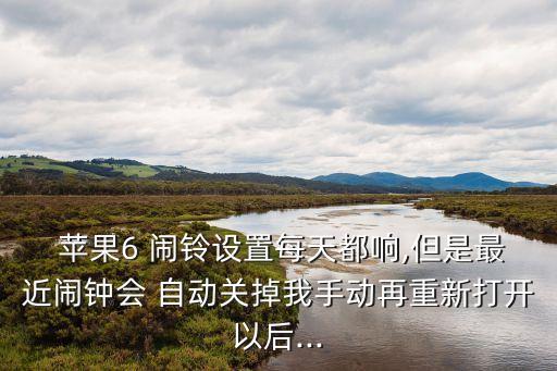  蘋果6 鬧鈴設(shè)置每天都響,但是最近鬧鐘會 自動關(guān)掉我手動再重新打開以后...