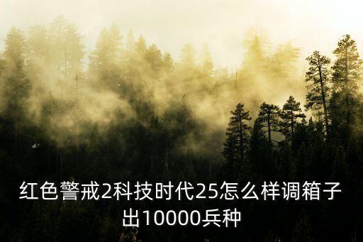 紅色警戒2科技時代25怎么樣調(diào)箱子出10000兵種