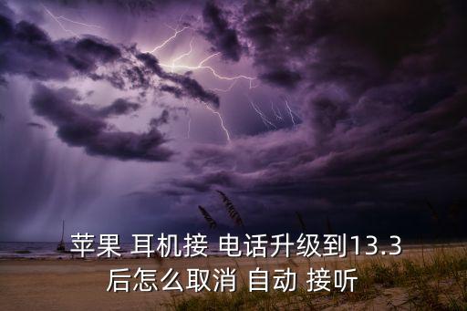  蘋果 耳機(jī)接 電話升級到13.3后怎么取消 自動 接聽