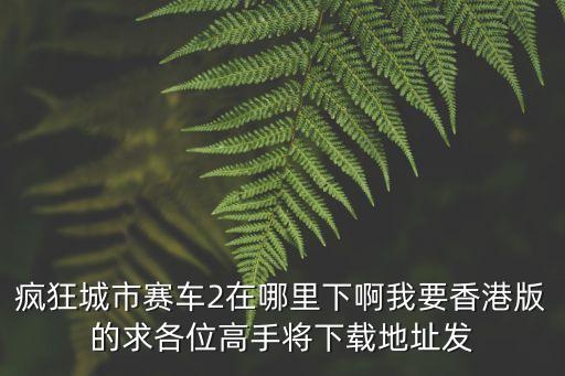 瘋狂城市賽車(chē)2在哪里下啊我要香港版的求各位高手將下載地址發(fā)