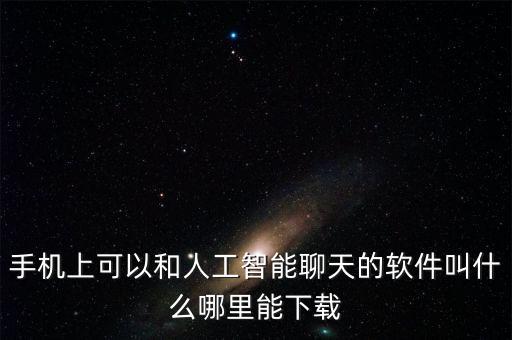 手機(jī)上可以和人工智能聊天的軟件叫什么哪里能下載