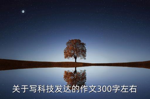 科技作文300字，科技發(fā)展作文300字