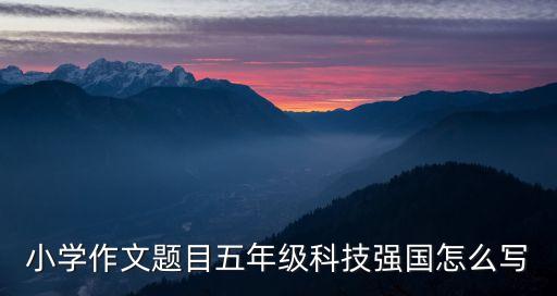 小學(xué)作文題目五年級科技強國怎么寫