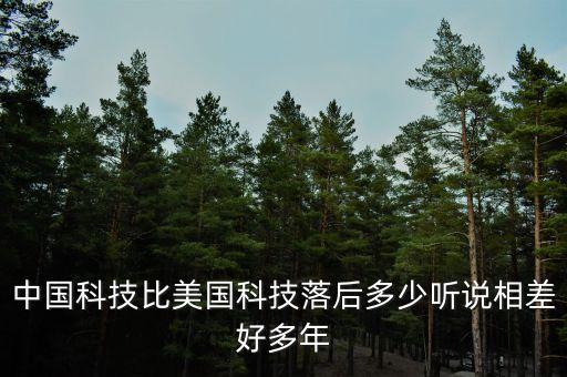 中國(guó)科技比美國(guó)科技落后多少聽(tīng)說(shuō)相差好多年