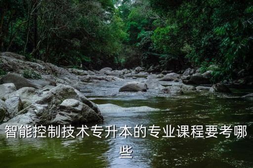 智能控制技術(shù)專升本的專業(yè)課程要考哪些