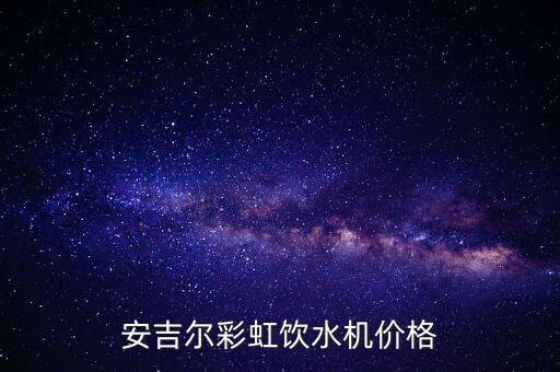 安吉爾彩虹飲水機價格