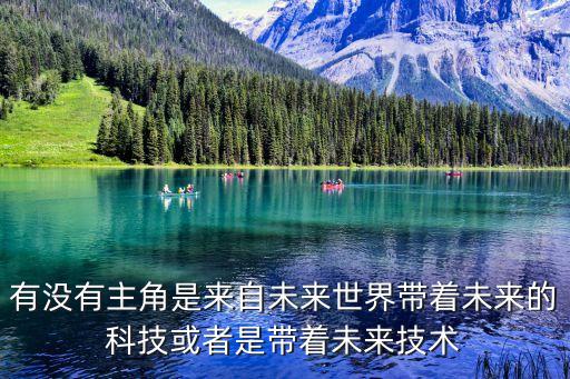 有沒有主角是來(lái)自未來(lái)世界帶著未來(lái)的科技或者是帶著未來(lái)技術(shù)