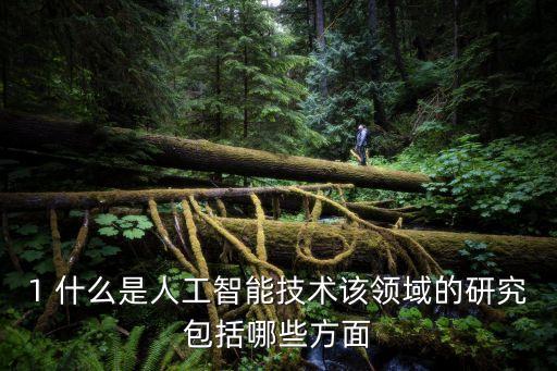 1 什么是人工智能技術(shù)該領(lǐng)域的研究包括哪些方面