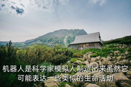 機器人是科學(xué)家模擬人制造出來雖然它可能表達一些類似的生命活動