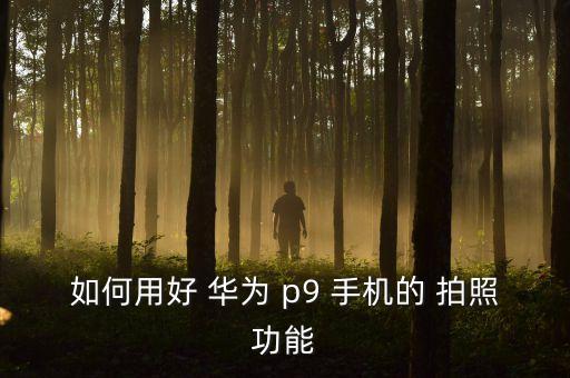 如何用好 華為 p9 手機的 拍照功能