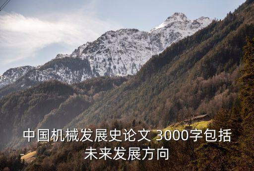 中國機(jī)械發(fā)展史論文 3000字包括未來發(fā)展方向