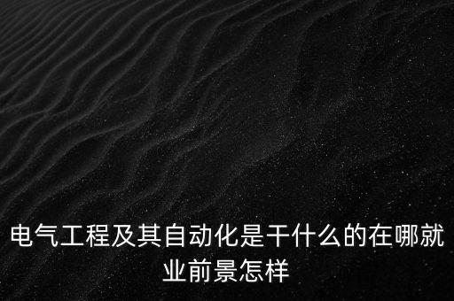 電氣工程及其自動化是干什么的在哪就業(yè)前景怎樣
