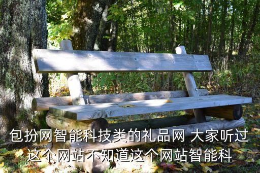 智能科技產(chǎn)品伴手禮，包扮網(wǎng)智能科技類的禮品網(wǎng) 大家聽過這個(gè)網(wǎng)站不知道這個(gè)網(wǎng)站智能科
