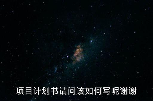 項(xiàng)目計(jì)劃書(shū)請(qǐng)問(wèn)該如何寫(xiě)呢謝謝