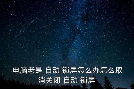  電腦老是 自動 鎖屏怎么辦怎么取消關閉 自動 鎖屏